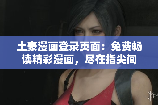 土豪漫畫登錄頁面：免費暢讀精彩漫畫，盡在指尖間