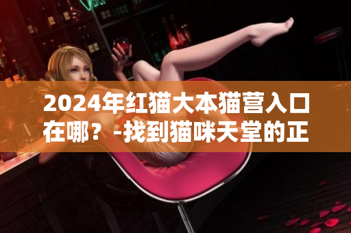 2024年紅貓大本貓營入口在哪？-找到貓咪天堂的正確路徑