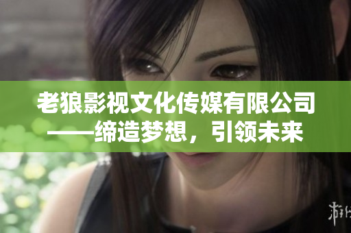 老狼影視文化傳媒有限公司——締造夢想，引領(lǐng)未來