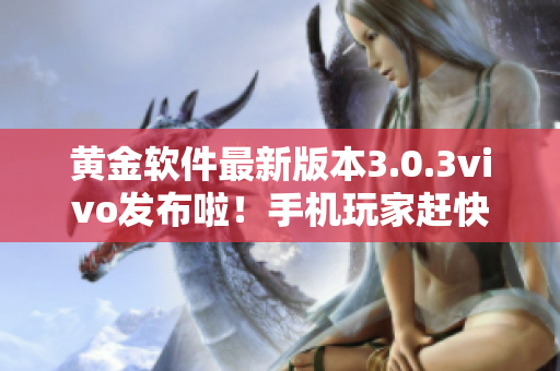 黃金軟件最新版本3.0.3vivo發(fā)布啦！手機玩家趕快下載安裝，體驗全新功能和優(yōu)化！