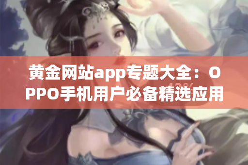 黃金網站app專題大全：OPPO手機用戶必備精選應用大全