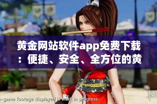 黃金網站軟件app免費下載：便捷、安全、全方位的黃金資源平臺