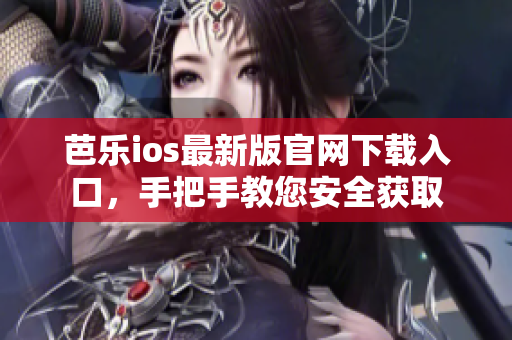 芭樂(lè)ios最新版官網(wǎng)下載入口，手把手教您安全獲取