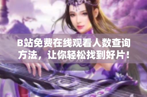 B站免費(fèi)在線觀看人數(shù)查詢方法，讓你輕松找到好片！