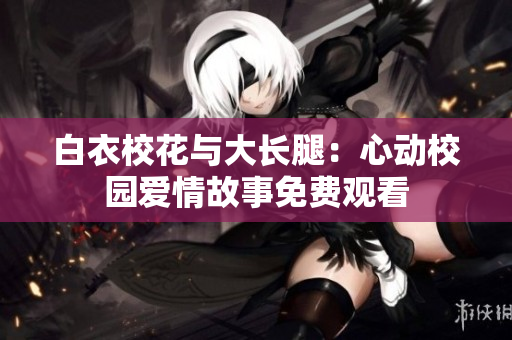 白衣?；ㄅc大長(zhǎng)腿：心動(dòng)校園愛情故事免費(fèi)觀看