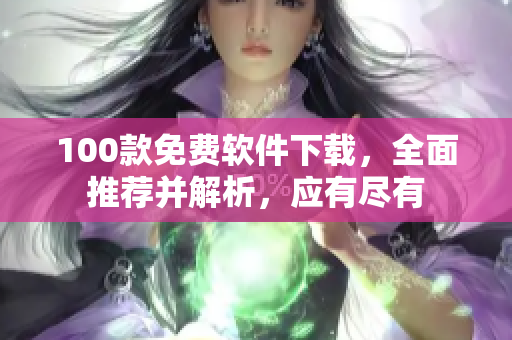 100款免費(fèi)軟件下載，全面推薦并解析，應(yīng)有盡有