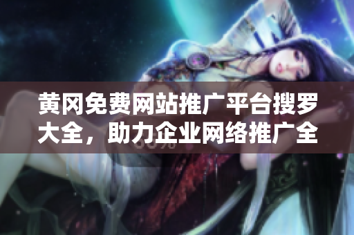 黃岡免費(fèi)網(wǎng)站推廣平臺(tái)搜羅大全，助力企業(yè)網(wǎng)絡(luò)推廣全面覆蓋