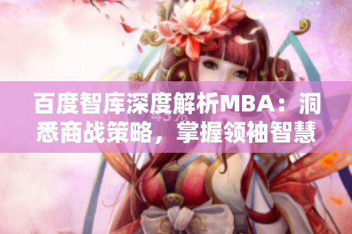 百度智庫深度解析MBA：洞悉商戰(zhàn)策略，掌握領(lǐng)袖智慧