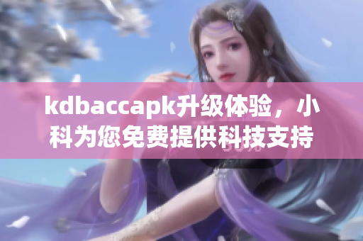 kdbaccapk升級體驗(yàn)，小科為您免費(fèi)提供科技支持