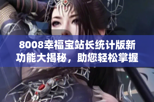 8008幸福寶站長統(tǒng)計版新功能大揭秘，助您輕松掌握站點數(shù)據(jù)