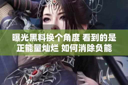 曝光黑料換個角度 看到的是正能量燦爛 如何消除負(fù)能量重塑美好社交環(huán)境 群眾關(guān)注早上好！