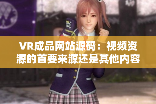 VR成品網(wǎng)站源碼：視頻資源的首要來源還是其他內(nèi)容？
