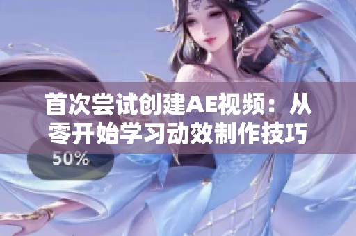首次嘗試創(chuàng)建AE視頻：從零開始學(xué)習(xí)動效制作技巧