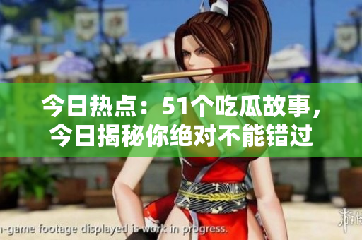 今日熱點(diǎn)：51個吃瓜故事，今日揭秘你絕對不能錯過