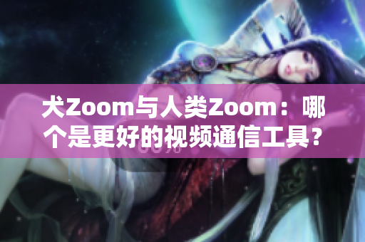犬Zoom與人類Zoom：哪個是更好的視頻通信工具？