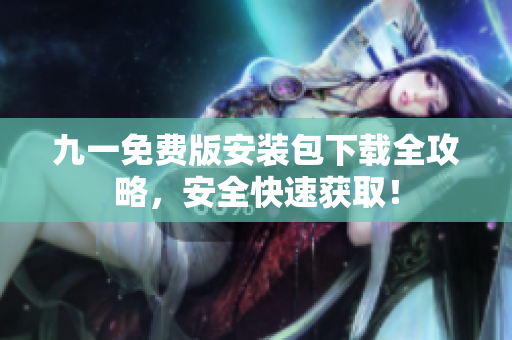 九一免費版安裝包下載全攻略，安全快速獲??！