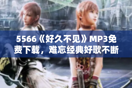 5566《好久不見》MP3免費(fèi)下載，難忘經(jīng)典好歌不斷