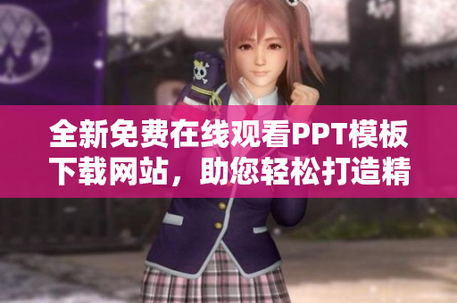 全新免費(fèi)在線觀看PPT模板下載網(wǎng)站，助您輕松打造精美成品PPT