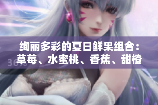 絢麗多彩的夏日鮮果組合：草莓、水蜜桃、香蕉、甜橙和芒果