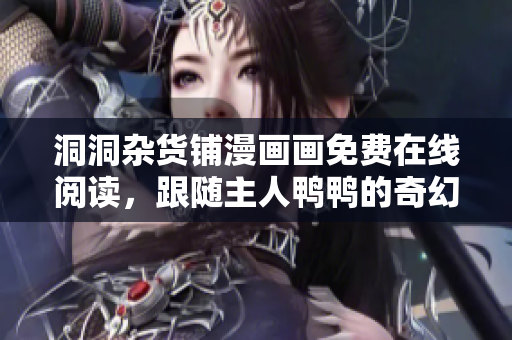 洞洞雜貨鋪漫畫畫免費(fèi)在線閱讀，跟隨主人鴨鴨的奇幻冒險(xiǎn)！