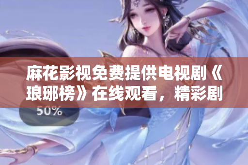 麻花影視免費(fèi)提供電視劇《瑯琊榜》在線觀看，精彩劇集盡情暢享