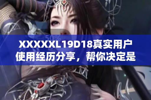 XXXXXL19D18真實(shí)用戶使用經(jīng)歷分享，幫你決定是否購(gòu)買