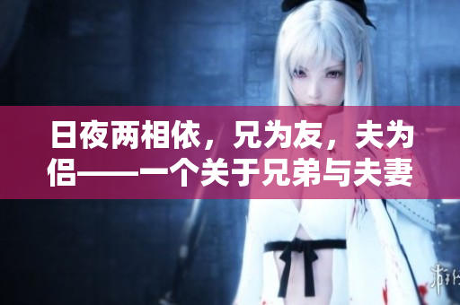 日夜兩相依，兄為友，夫為侶——一個關(guān)于兄弟與夫妻角色轉(zhuǎn)換的生活故事