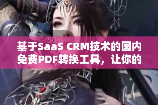 基于SaaS CRM技術(shù)的國內(nèi)免費PDF轉(zhuǎn)換工具，讓你的客戶關(guān)系管理更高效