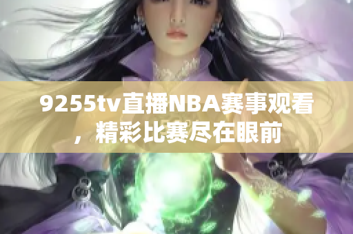 9255tv直播NBA賽事觀看，精彩比賽盡在眼前