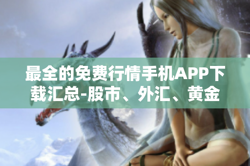 最全的免費(fèi)行情手機(jī)APP下載匯總-股市、外匯、黃金行情全覆蓋