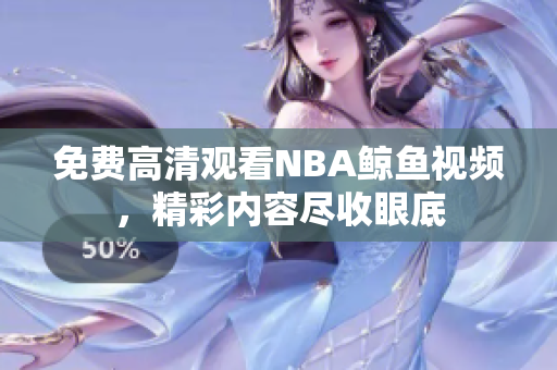 免費(fèi)高清觀看NBA鯨魚視頻，精彩內(nèi)容盡收眼底