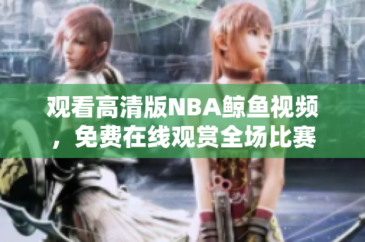 觀看高清版NBA鯨魚視頻，免費(fèi)在線觀賞全場(chǎng)比賽