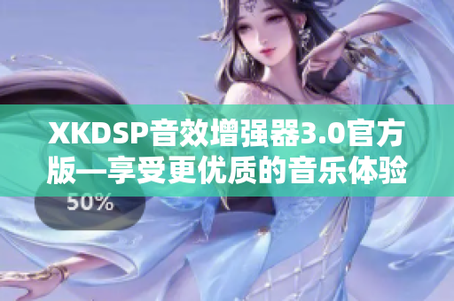 XKDSP音效增強器3.0官方版—享受更優(yōu)質(zhì)的音樂體驗