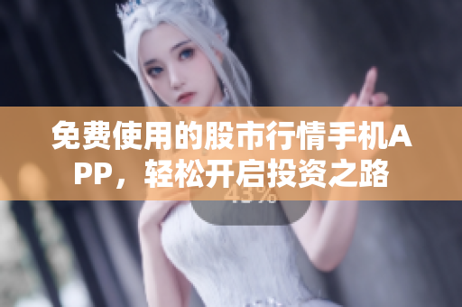 免費使用的股市行情手機APP，輕松開啟投資之路
