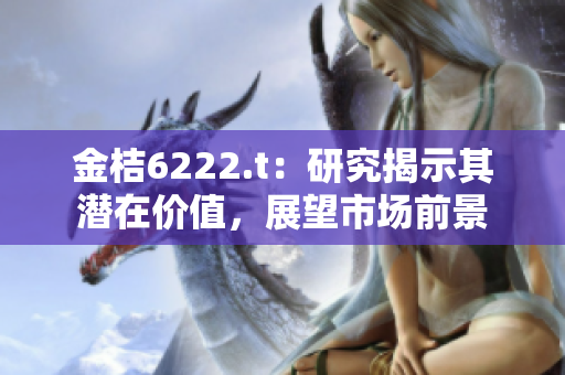 金桔6222.t：研究揭示其潛在價(jià)值，展望市場前景