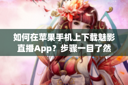 如何在蘋果手機(jī)上下載魅影直播App？步驟一目了然