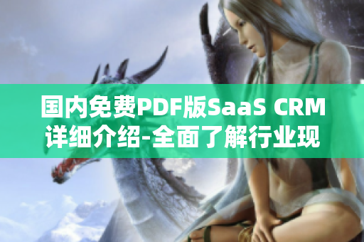 國內(nèi)免費(fèi)PDF版SaaS CRM詳細(xì)介紹-全面了解行業(yè)現(xiàn)狀、工具功能及應(yīng)用案例