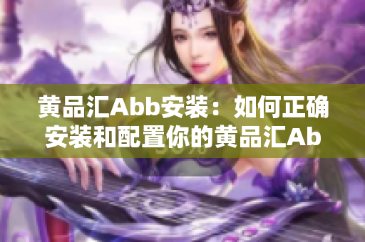 黃品匯Abb安裝：如何正確安裝和配置你的黃品匯Abb？
