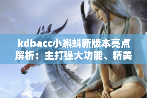 kdbacc小蝌蚪新版本亮點解析：主打強大功能、精美設(shè)計和順暢體驗