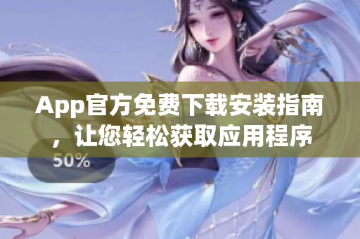 App官方免費(fèi)下載安裝指南，讓您輕松獲取應(yīng)用程序