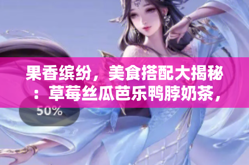 果香繽紛，美食搭配大揭秘：草莓絲瓜芭樂鴨脖奶茶，醇香絕配！