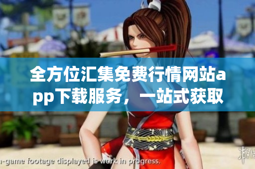 全方位匯集免費(fèi)行情網(wǎng)站app下載服務(wù)，一站式獲取全球最新行情信息
