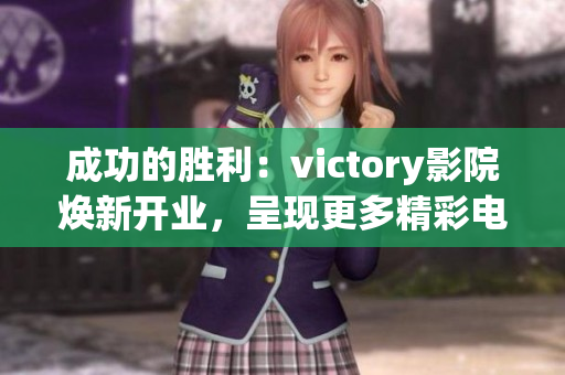 成功的勝利：victory影院煥新開(kāi)業(yè)，呈現(xiàn)更多精彩電影放映