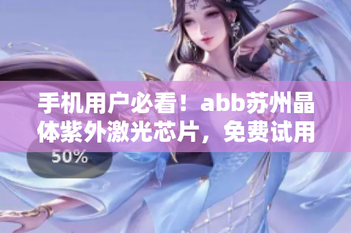 手機(jī)用戶必看！abb蘇州晶體紫外激光芯片，免費(fèi)試用，無(wú)需下載安裝