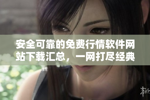 安全可靠的免費行情軟件網(wǎng)站下載匯總，一網(wǎng)打盡經(jīng)典資源