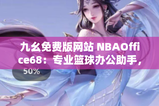 九幺免費(fèi)版網(wǎng)站 NBAOffice68：專業(yè)籃球辦公助手，實(shí)用多種功能，輕松提升工作效率