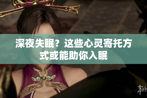 深夜失眠？這些心靈寄托方式或能助你入眠