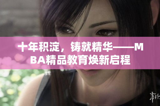 十年積淀，鑄就精華——MBA精品教育煥新啟程
