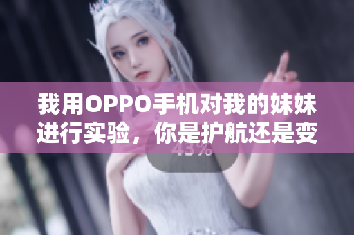 我用OPPO手機(jī)對我的妹妹進(jìn)行實(shí)驗(yàn)，你是護(hù)航還是變革？