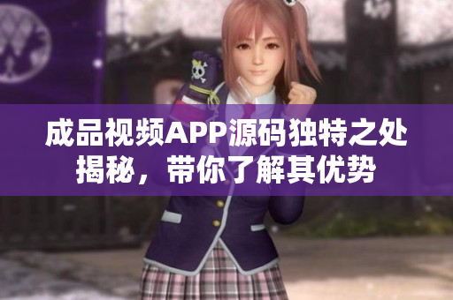 成品視頻APP源碼獨(dú)特之處揭秘，帶你了解其優(yōu)勢